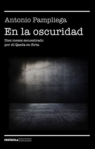 En la oscuridad: Diez meses secuestrado por Al Qaeda en Siria