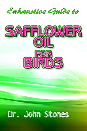 Exhaustive Guide To Safflower Oil for Birds (English Edition)