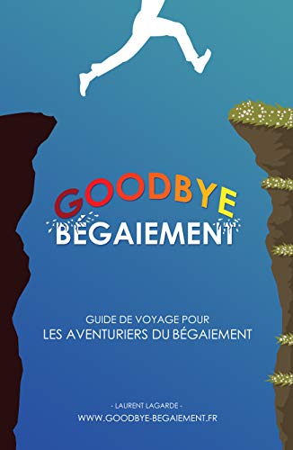 Goodbye Bégaiement !: Petit guide de voyage pour les aventuriers du bégaiement (French Edition)