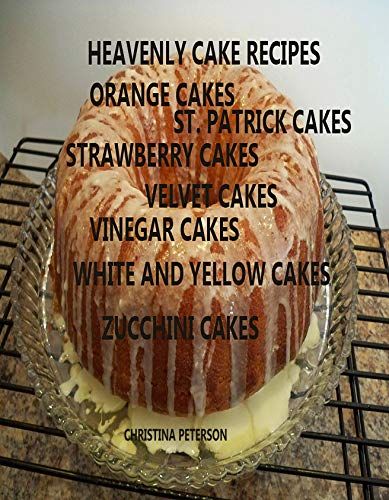 HEAVENLY CAKE RECIPES, ORANGE CAKES, ST. PATRICK CAKES,STRAWBERRY CAKES, VELVET CAKES, VINEGAR CAKES, WHITE AND YELLOW CAKES, ZUCCHINI CAKES: 28 Different sesserts (English Edition)