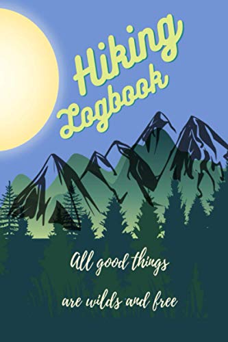 Hiking Logbook All Good Things are Wilds and Free: : Hiking Journal with Prompts to Keep Track Your Hikes, Trail Log Book, Hiker's Journal, Hiking ... for Hikes Nature Journalist for Kids