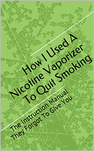 How I Used A Nicotine Vaporizer To Quit Smoking: The Instruction Manual They Forgot To Give You (English Edition)