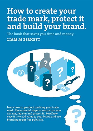 How to Create a Trade Mark, Protect it and Build your Brand: Liam Birkett (English Edition)