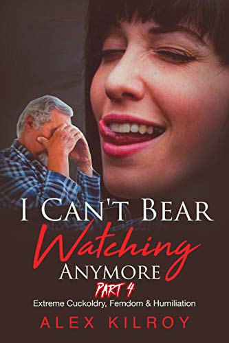 I Can’t Bear Watching Anymore Part 4.: Extreme Cuckoldry, Femdom, Forced Voyeurism & Humiliation. (English Edition)