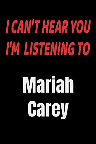 I Can't Hear You I'm Listening To Mariah Carey: Mariah Carey fan/ supporter Notebook/journal /diary note  120 Blank Lined Page (6 x 9’), for men/women/Girls/Boys/ Kids