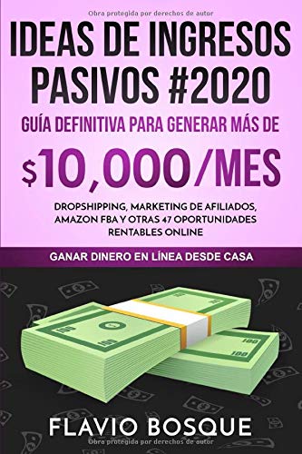 Ideas de Ingresos Pasivos #2020: Guía Definitiva para generar más de $10.000/mes - Dropshipping, Marketing de Afiliados, Amazon FBA y otras 47 oportunidades rentables online