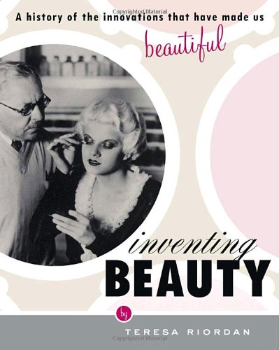 Inventing Beauty: A History of the Innovations That Have Made Us Beautiful