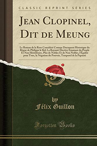 Jean Clopinel, Dit de Meung: Le Roman de la Rose Considéré Comme Document Historique du Règne de Philippe le Bel; La Royauté Élective Émanant du ... l'Égalité pour Tous, la Négation du Pou