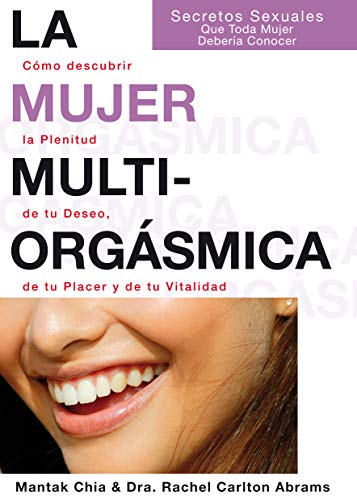 La Mujer Multiorgásmica: Cómo descubrir la plenitud de tu deseo, de tu placer y de tu vitalidad