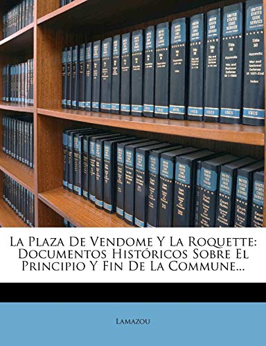 La Plaza De Vendome Y La Roquette: Documentos Históricos Sobre El Principio Y Fin De La Commune...