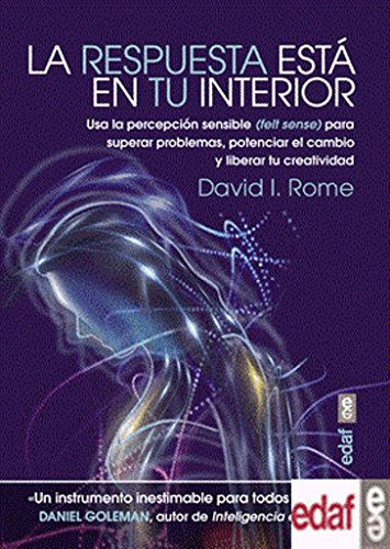 LA RESPUESTA ESTÁ EN TU INTERIOR. USA LA PERCEPCIÓN SENSIBLE (FELT SENSE) PARA SUPERAR PROBLEMAS, POTENCIAR EL CAMBIO Y LIBERAR TU CREATIVIDAD (Psicología y Autoayuda)