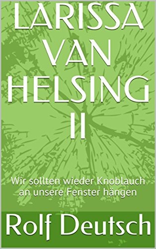 LARISSA VAN HELSING II: Wir sollten wieder Knoblauch an unsere Fenster hängen (German Edition)