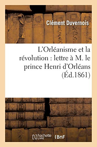 L'Orléanisme et la révolution: lettre à M. le prince Henri d'Orléans (Histoire)