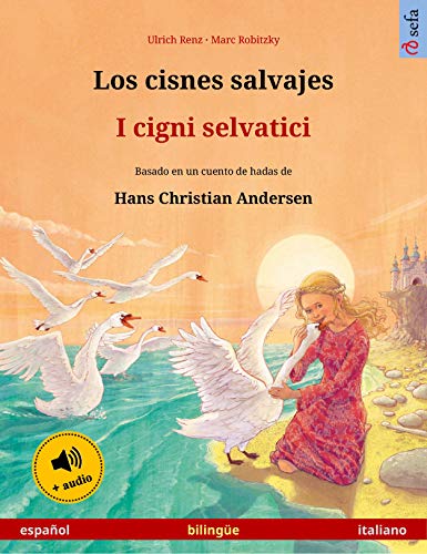 Los cisnes salvajes – I cigni selvatici (español – italiano): Libro bilingüe para niños basado en un cuento de hadas de Hans Christian Andersen, con audiolibro (Sefa Libros ilustrados en dos idiomas)