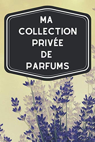 Ma collection privée de parfums: Carnet de notes avec tableaux clairs et designs pour suivre et classer votre inventaire de fragrances, parfums, ... les femmes ou hommes pratiquant l'odolaphilie