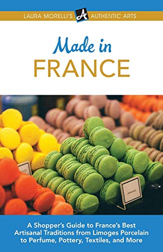 Made in France: A Shopper's Guide to France's Best Artisanal Traditions from Limoges Porcelain to Perfume, Pottery, Textiles, and More (Laura Morelli's Authentic Arts) [Idioma Inglés]