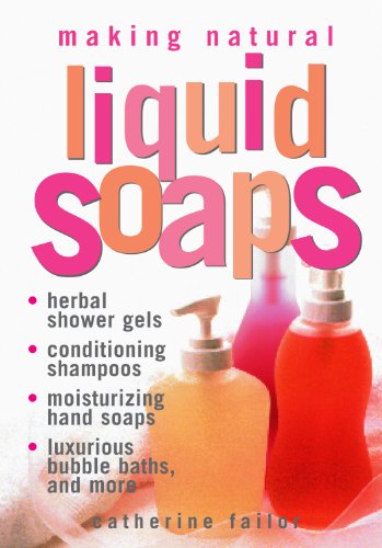 Making Natural Liquid Soaps: Herbal Shower Gels, Conditioning Shampoos, Moisturizing Hand Soaps, Luxurious Bubble Baths, and More