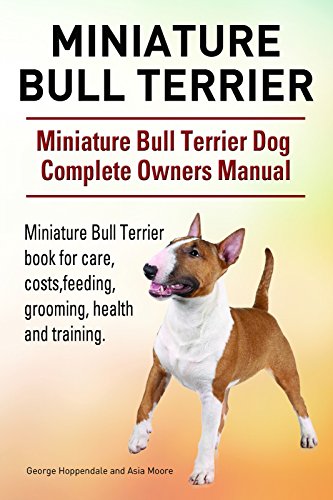 Miniature Bull Terrier Dog. Miniature Bull Terrier dog book for costs, care, feeding, grooming, training and health. Miniature Bull Terrier dog Owners Manual. (English Edition)