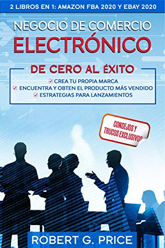 NEGOCIO DE COMERCIO ELECTRÓNICO DE CERO AL ÉXITO!: 2 LIBROS EN 1: AMAZON FBA 2020 y eBay 2020