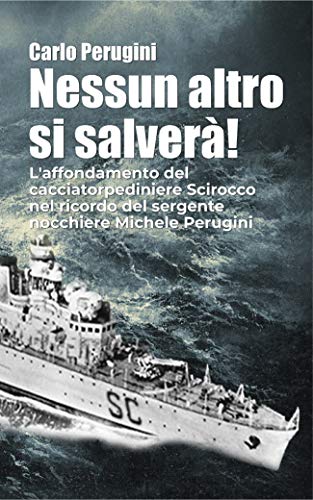 Nessun altro si salverà!: L'affondamento del cacciatorpediere Scirocco nel ricordo del Sergente Nocchiere Michele Perugini (Italian Edition)