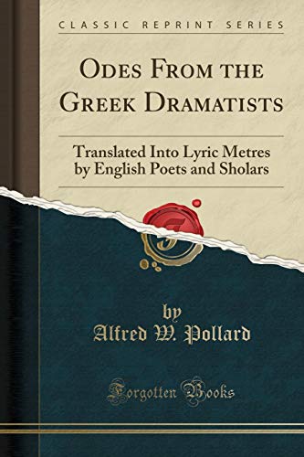 Odes From the Greek Dramatists: Translated Into Lyric Metres by English Poets and Sholars (Classic Reprint)