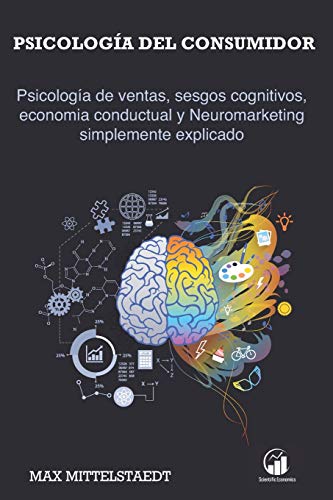 Psicología del consumidor: Psicología de ventas, sesgos cognitivos, economia conductual y Neuromarketing simplemente explicado