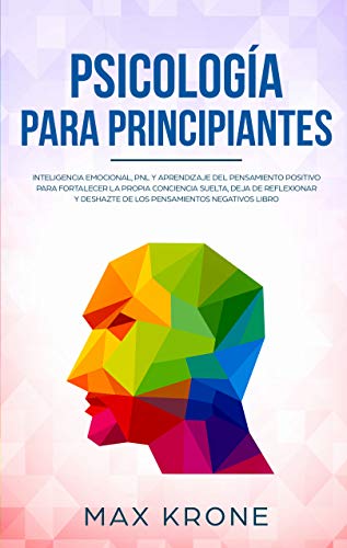 Psicología para principiantes: Inteligencia emocional, PNL y Aprendizaje del Pensamiento Positivo para fortalecer una conciencia libre, deja de reflexionar ... negativos (Psicología general nº 3)