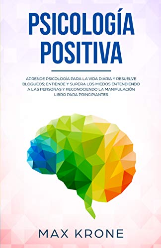 Psicología positiva: Aprende psicología para la vida diaria y resuelve bloqueos; Entiende y supera los miedos entendiendo a las personas y reconociendo ... principiantes (Psicología general nº 1)