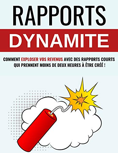 RAPPORT DYNAMITE: Comment Exploser Vos Revenus Avec Des Rapports Courts Qui Prennent Moins De Deux Heures À Être Créé ! (French Edition)