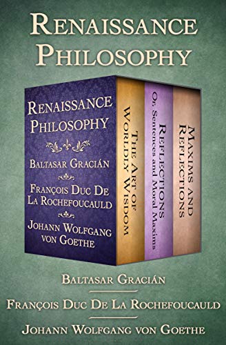 Renaissance Philosophy: The Art of Worldly Wisdom; Reflections: Or, Sentences and Moral Maxims; and Maxims and Reflections (English Edition)