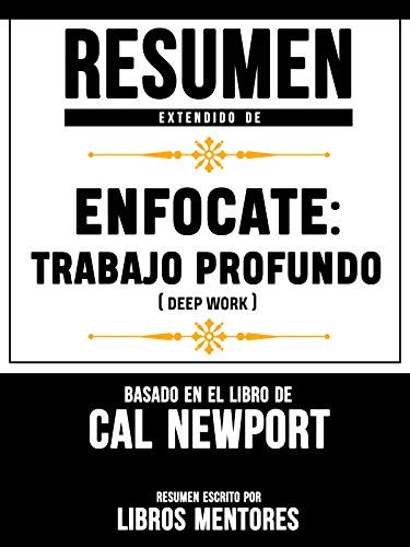 Resumen Extendido De Enfocate: Trabajo Profundo (Deep Work) - Basado En El Libro De Cal Newport