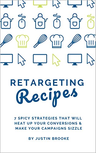 Retargeting Recipes: 7 Spicy Strategies That Will Heat Up Your Conversions & Make Your Campaigns Sizzle (English Edition)