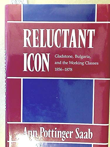 Saab, A: Reluctant Icon - Gladstone, Bulgaria & the Working: Gladstone, Bulgaria and the Working Classes, 1856-78: 109 (Harvard Historical Studies)