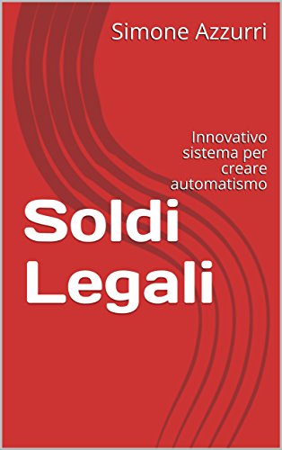 Soldi Legali: Innovativo sistema per creare automatismo (Simone Azzurri) (Italian Edition)