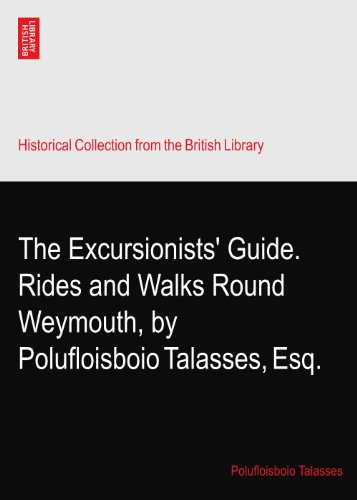 The Excursionists' Guide. Rides and Walks Round Weymouth, by Polufloisboio Talasses, Esq.