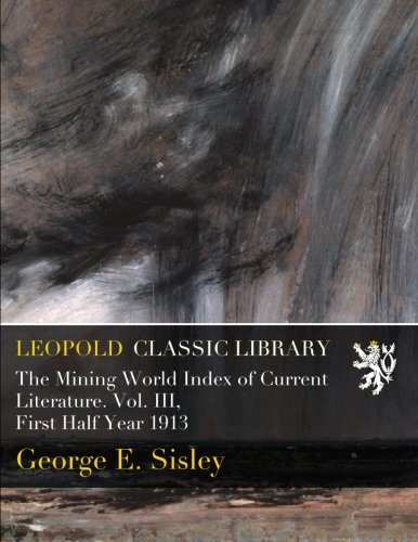 The Mining World Index of Current Literature. Vol. III, First Half Year 1913