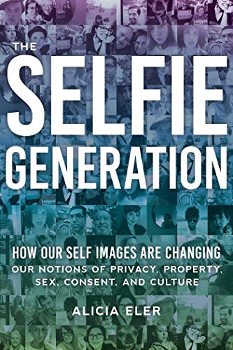 The Selfie Generation: How Our Self-Images Are Changing Our Notions of Privacy, Sex, Consent, and Culture (English Edition)