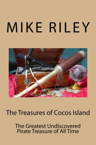 The Treasures of Cocos Island: The Greatest Undiscovered Pirate Treasure of All Time