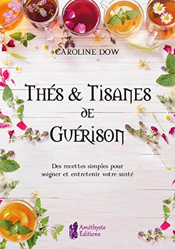 Thés et tisanes de guérison : Des recettes simples pour soigner et entretenir votre santé (AMETHYSTE ED)