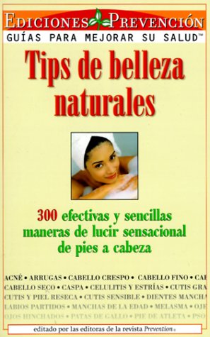 Tips De Belleza Naturales: 300 Efectivas Y Sencillas Maneras De Lucir Sensacional De Pies a Cabeza