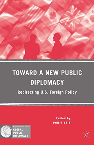 Toward a New Public Diplomacy: Redirecting U.S. Foreign Policy (Palgrave Macmillan Series in Global Public Diplomacy)