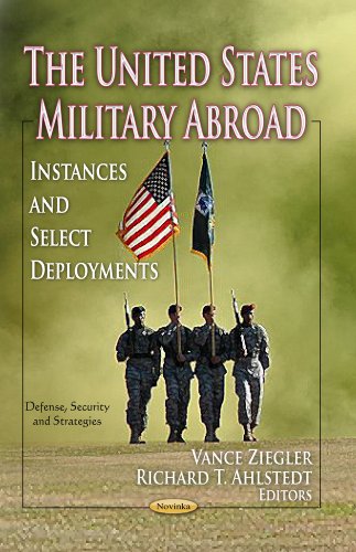 United States Military Abroad: Instances & Select Deployments (Defense, Security and Strategies: Military and Veteran Issues)