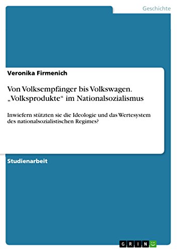 Von Volksempfänger bis Volkswagen. „Volksprodukte“ im Nationalsozialismus: Inwiefern stützten sie die Ideologie und das Wertesystem des nationalsozialistischen Regimes? (German Edition)