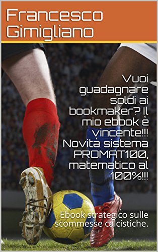 Vuoi guadagnare soldi ai bookmaker? Il mio ebook è vincente!!! Novità sistema PROMAT100, matematico al 100%!!!: Ebook strategico sulle scommesse calcistiche. (Italian Edition)