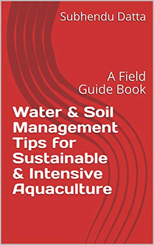Water & Soil Management Tips for Sustainable & Intensive Aquaculture: A Field Guide Book (English Edition)