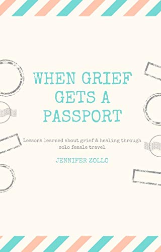 When Grief Gets a Passport: Lessons learned about grief & healing through solo female travel (English Edition)