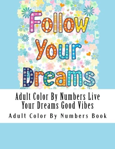 Adult Color By Numbers Live Your Dreams Good Vibes (Live Your Dreams Good Vibes Coloring Book for Adults, Seniors and Teens, Inspirational Sayings, Positive Affirmations)