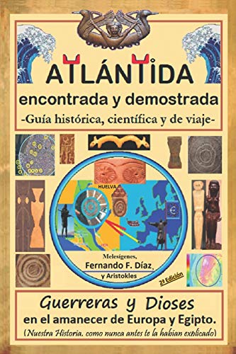 Atlántida encontrada y demostrada (Guía histórica, científica y de viaje).: Guerreros y diosas en el amanecer de Europa y Egipto (Nuestra Historia, como nunca antes te la habían explicado).