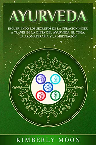 Ayurveda: Descubriendo los secretos de la curación hindú a través de la dieta del Ayurveda, el yoga, la aromaterapia y la meditación