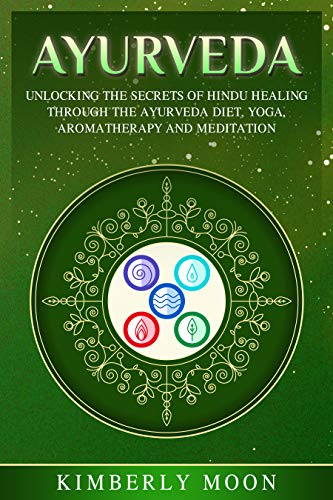 Ayurveda: Unlocking the Secrets of Hindu Healing Through the Ayurveda Diet, Yoga, Aromatherapy, and Meditation (English Edition)